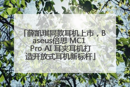 薛凯琪同款耳机上市，Baseus倍思 MC1 Pro AI 耳夹耳机打造开放式耳机新标杆