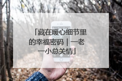 藏在暖心细节里的幸福密码｜一老一小总关情