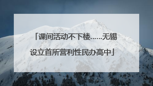 课间活动不下楼……无锡设立首所营利性民办高中