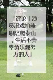 评论丨演员没戏拍兼职陪爬泰山，生活不会辜负乐观努力的人