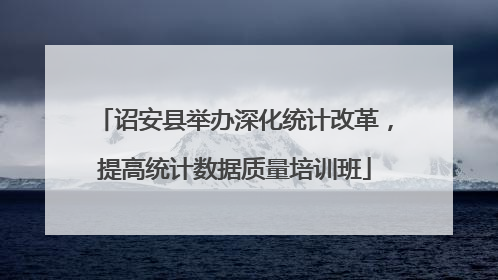 诏安县举办深化统计改革，提高统计数据质量培训班