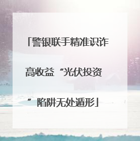 警银联手精准识诈 高收益“光伏投资”陷阱无处遁形