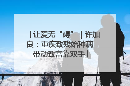 让爱无“碍”｜许加良：重疾致残始种藕 带动致富靠双手