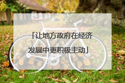 让地方政府在经济发展中更积极主动