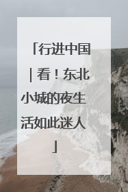 行进中国｜看！东北小城的夜生活如此迷人