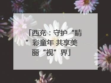 西充：守护“睛”彩童年 共享美丽“视”界