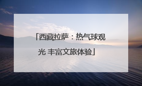 西藏拉萨：热气球观光 丰富文旅体验