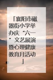 襄阳市磁器街小学举办庆“六一”文艺展演暨心理健康教育月活动