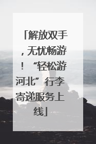 解放双手，无忧畅游！“轻松游河北”行李寄递服务上线