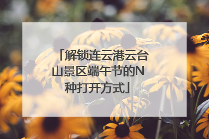 解锁连云港云台山景区端午节的N种打开方式
