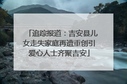 追踪报道：吉安县儿女走失家庭再遭重创引爱心人士齐聚吉安