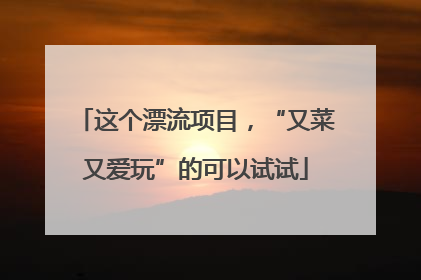 这个漂流项目，“又菜又爱玩”的可以试试