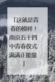 这就是青春的模样！南京五十四中青春仪式满满正能量