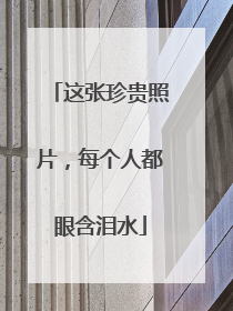 这张珍贵照片，每个人都眼含泪水