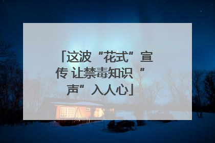 这波“花式”宣传 让禁毒知识“声”入人心