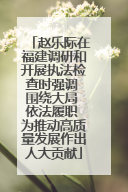 赵乐际在福建调研和开展执法检查时强调 围绕大局 依法履职 为推动高质量发展作出人大贡献
