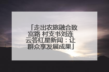 走出农旅融合致富路 村支书刘连云答红星新闻：让群众享发展成果