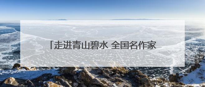 走进青山碧水 全国名作家“福地怀化”采风活动启动