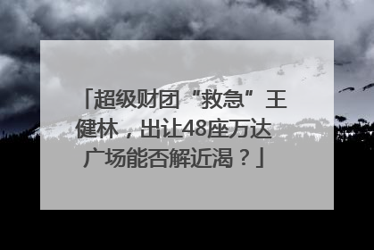 超级财团“救急”王健林，出让48座万达广场能否解近渴？