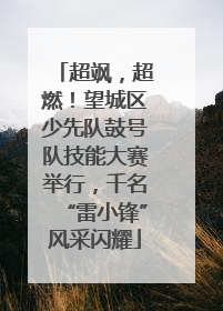超飒，超燃！望城区少先队鼓号队技能大赛举行，千名“雷小锋”风采闪耀