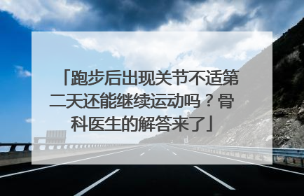跑步后出现关节不适第二天还能继续运动吗？骨科医生的解答来了