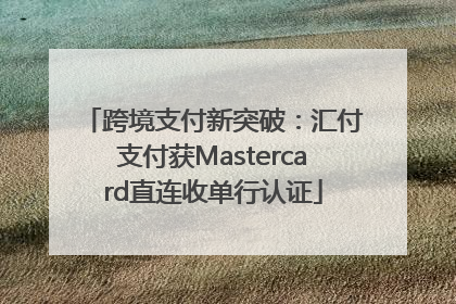 跨境支付新突破：汇付支付获Mastercard直连收单行认证