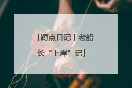 蹲点日记丨老船长“上岸”记