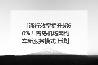 通行效率提升超60%！青岛机场网约车新服务模式上线