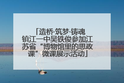 造桥·筑梦·铸魂 镇江一中吴铁俊参加江苏省“博物馆里的思政课”微课展示活动
