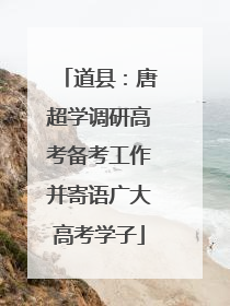 道县：唐超学调研高考备考工作并寄语广大高考学子