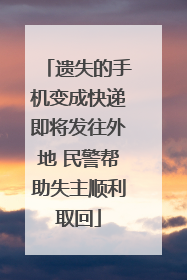遗失的手机变成快递即将发往外地 民警帮助失主顺利取回