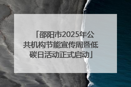 邵阳市2025年公共机构节能宣传周暨低碳日活动正式启动