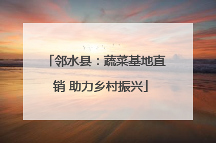 邻水县：蔬菜基地直销 助力乡村振兴