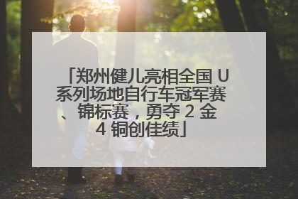 郑州健儿亮相全国 U 系列场地自行车冠军赛、锦标赛，勇夺 2 金 4 铜创佳绩