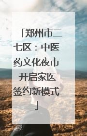 郑州市二七区：中医药文化夜市 开启家医签约新模式