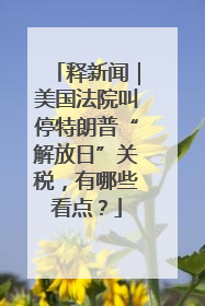 释新闻｜美国法院叫停特朗普“解放日”关税，有哪些看点？