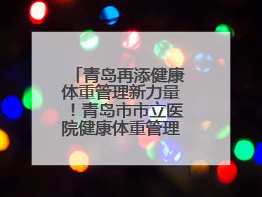 青岛再添健康体重管理新力量！青岛市市立医院健康体重管理中心正式启动