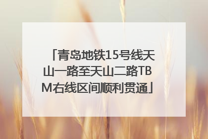 青岛地铁15号线天山一路至天山二路TBM右线区间顺利贯通