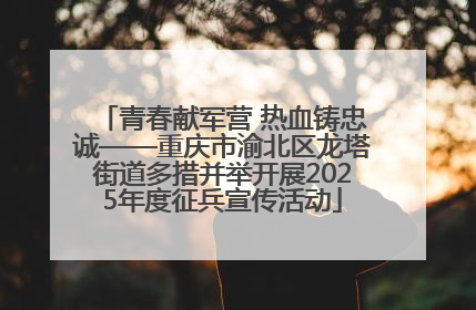 青春献军营 热血铸忠诚——重庆市渝北区龙塔街道多措并举开展2025年度征兵宣传活动