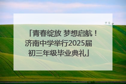 青春绽放 梦想启航！济南中学举行2025届初三年级毕业典礼