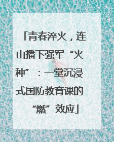 青春淬火，连山播下强军“火种”：一堂沉浸式国防教育课的“燃”效应