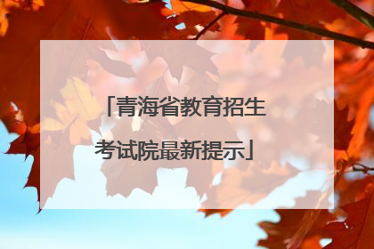 青海省教育招生考试院最新提示