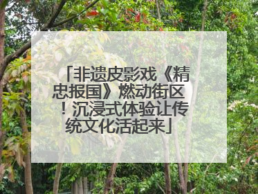 非遗皮影戏《精忠报国》燃动街区！沉浸式体验让传统文化活起来