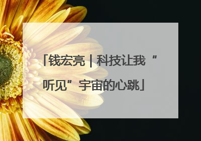 钱宏亮｜科技让我“听见”宇宙的心跳