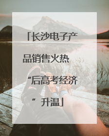 长沙电子产品销售火热 “后高考经济”升温
