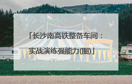 长沙南高铁整备车间：实战演练强能力(图)