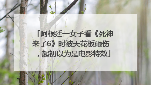 阿根廷一女子看《死神来了6》时被天花板砸伤，起初以为是电影特效