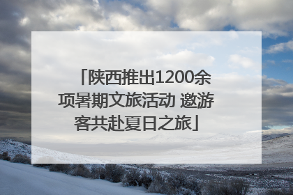 陕西推出1200余项暑期文旅活动 邀游客共赴夏日之旅