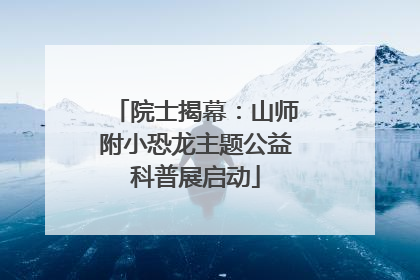 院士揭幕：山师附小恐龙主题公益科普展启动
