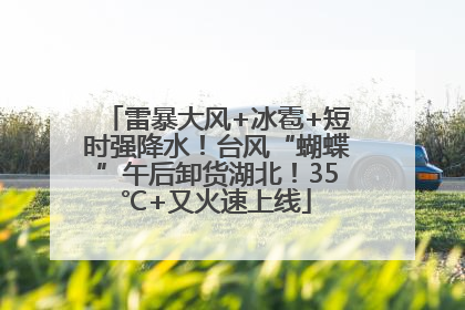 雷暴大风+冰雹+短时强降水！台风“蝴蝶”午后卸货湖北！35℃+又火速上线